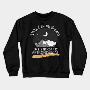 Space is my dream but the cost is ASTRONOMICAL Crewneck Sweatshirt